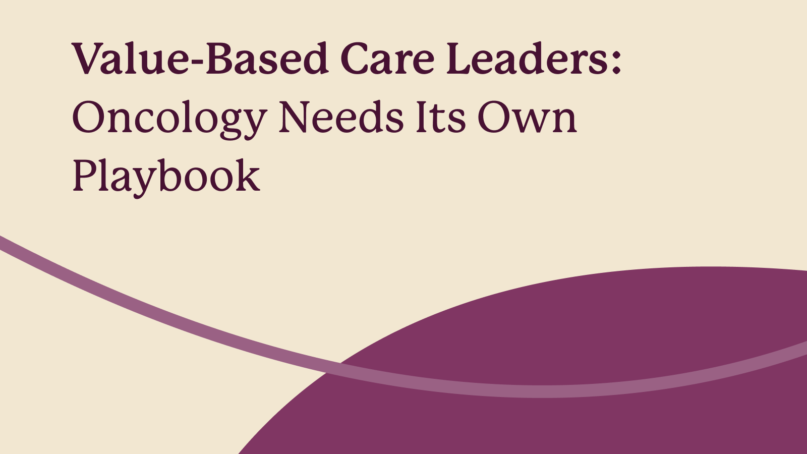 Value-Based Care Leaders: Oncology Needs Its Own Playbook